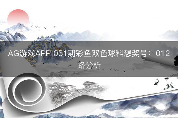 AG游戏APP 051期彩鱼双色球料想奖号：012路分析