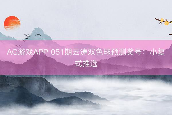 AG游戏APP 051期云涛双色球预测奖号：小复式推选