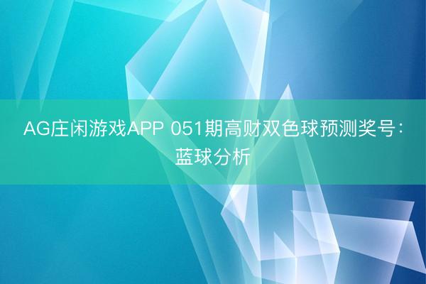 AG庄闲游戏APP 051期高财双色球预测奖号：蓝球分析