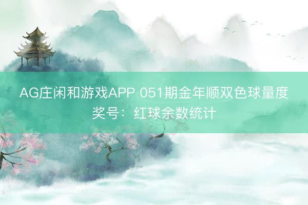AG庄闲和游戏APP 051期金年顺双色球量度奖号：红球余数统计