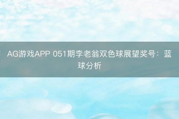 AG游戏APP 051期李老翁双色球展望奖号：蓝球分析