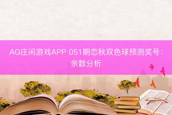 AG庄闲游戏APP 051期恋秋双色球预测奖号：余数分析
