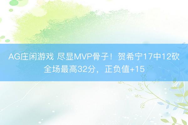 AG庄闲游戏 尽显MVP骨子！贺希宁17中12砍全场最高32分，正负值+15